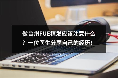 做台州FUE植发应该注意什么？一位医生分享自己的经历！