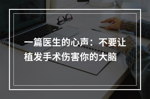 一篇医生的心声：不要让植发手术伤害你的大脑