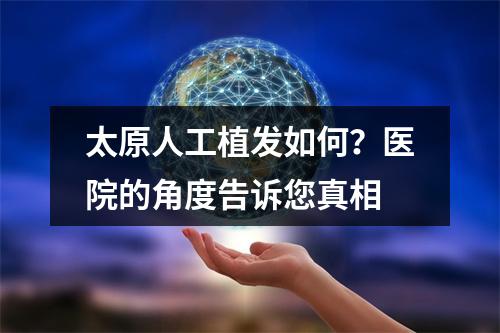 太原人工植发如何？医院的角度告诉您真相