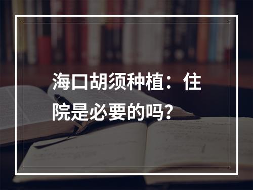 海口胡须种植：住院是必要的吗？