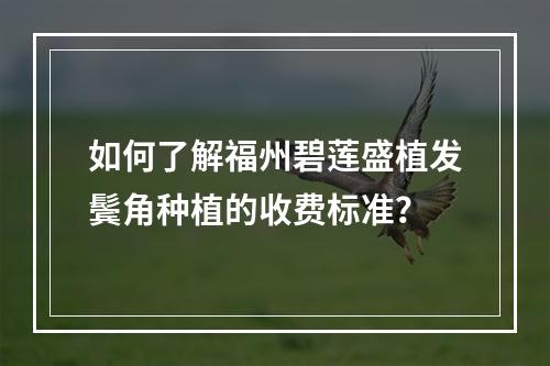 如何了解福州碧莲盛植发鬓角种植的收费标准？