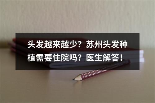 头发越来越少？苏州头发种植需要住院吗？医生解答！