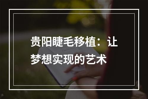 贵阳睫毛移植：让梦想实现的艺术