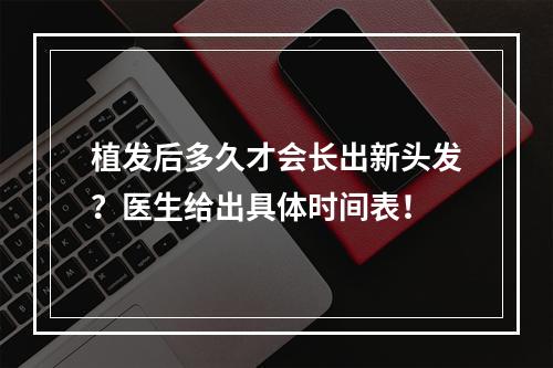 植发后多久才会长出新头发？医生给出具体时间表！