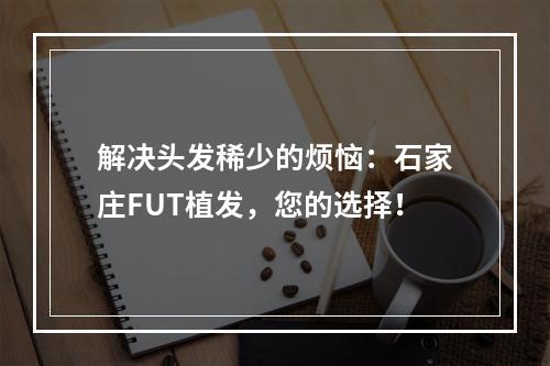 解决头发稀少的烦恼：石家庄FUT植发，您的选择！