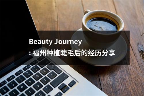 Beauty Journey: 福州种植睫毛后的经历分享