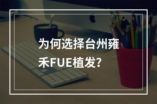 为何选择台州雍禾FUE植发？