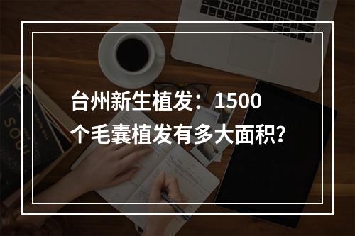 台州新生植发：1500个毛囊植发有多大面积？