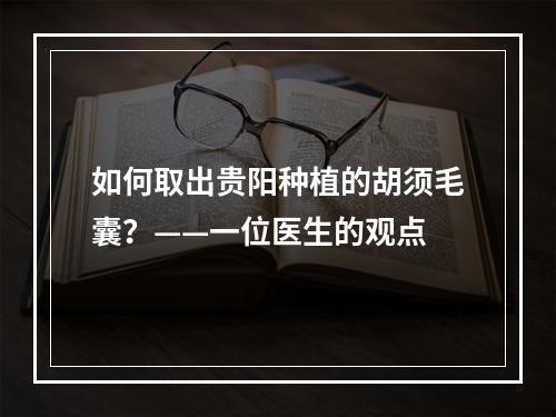 如何取出贵阳种植的胡须毛囊？——一位医生的观点