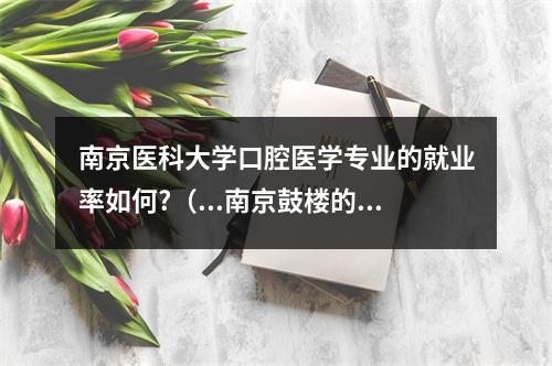 南京医科大学口腔医学专业的就业率如何?（...南京鼓楼的一家定位为社区店的口腔诊所,尽量节约成本,该如何做社区...）