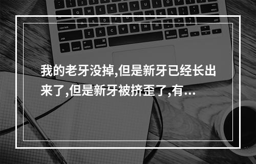 我的老牙没掉,但是新牙已经长出来了,但是新牙被挤歪了,有什么办法?可...（如何治疗牙齿松动?）