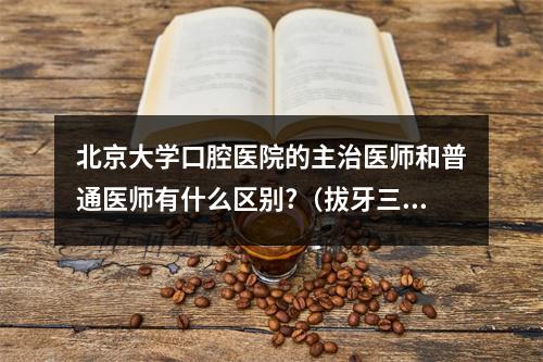 北京大学口腔医院的主治医师和普通医师有什么区别?（拔牙三天后仍然是黑红色上面浮白色）