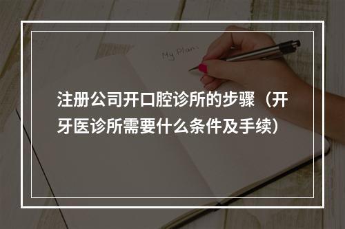 注册公司开口腔诊所的步骤（开牙医诊所需要什么条件及手续）