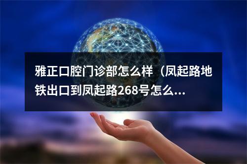 雅正口腔门诊部怎么样（凤起路地铁出口到凤起路268号怎么走?）