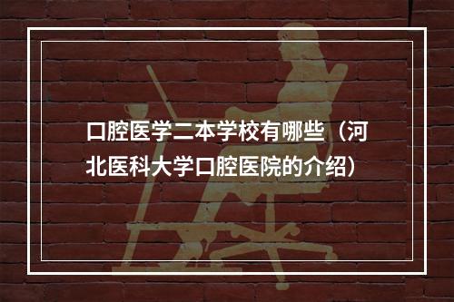 口腔医学二本学校有哪些（河北医科大学口腔医院的介绍）