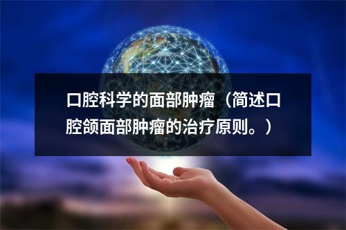 口腔科学的面部肿瘤（简述口腔颌面部肿瘤的治疗原则。）