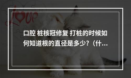 口腔 桩核冠修复 打桩的时候如何知道根的直径是多少?（什么是做牙冠）