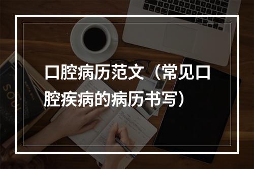 口腔病历范文（常见口腔疾病的病历书写）