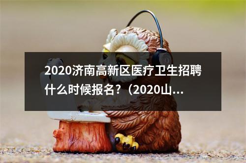 2020济南高新区医疗卫生招聘什么时候报名?（2020山东济南市第二人民医院编外合同制护理人员招聘简章【10人】_百度...）