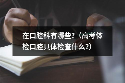 在口腔科有哪些?（高考体检口腔具体检查什么?）