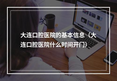 大连口腔医院的基本信息（大连口腔医院什么时间开门）