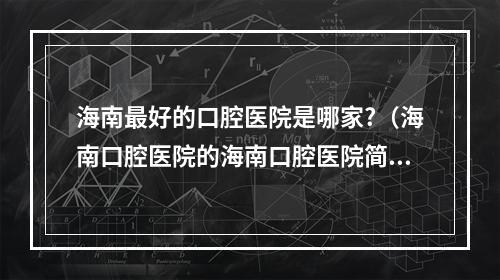 海南最好的口腔医院是哪家?（海南口腔医院的海南口腔医院简介）