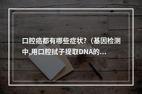 口腔癌都有哪些症状?（基因检测中,用口腔拭子提取DNA的技术可靠吗）