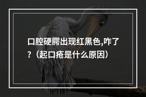 口腔硬腭出现红黑色,咋了?（起口疮是什么原因）