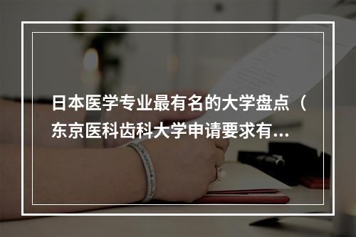 日本医学专业最有名的大学盘点（东京医科齿科大学申请要求有什么）