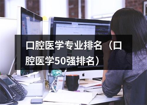 口腔医学专业排名（口腔医学50强排名）