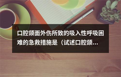 口腔颌面外伤所致的吸入性呼吸困难的急救措施是（试述口腔颌面部外伤病人在发生阻塞性窒息时应如何急救。）