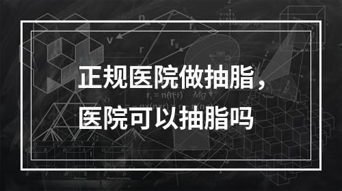 正规医院做抽脂，医院可以抽脂吗