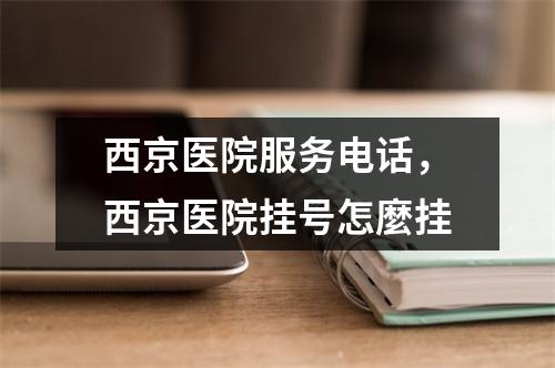 西京医院服务电话，西京医院挂号怎麼挂