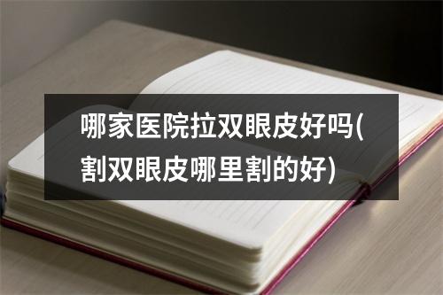 哪家医院拉双眼皮好吗(割双眼皮哪里割的好)