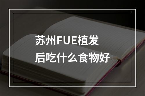 苏州FUE植发后吃什么食物好