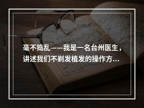 毫不捣乱——我是一名台州医生，讲述我们不剃发植发的操作方式