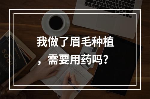 我做了眉毛种植，需要用药吗？