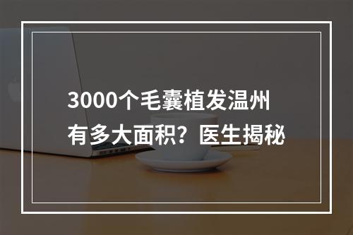 3000个毛囊植发温州有多大面积？医生揭秘