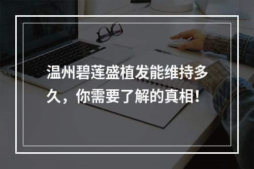 温州碧莲盛植发能维持多久，你需要了解的真相！