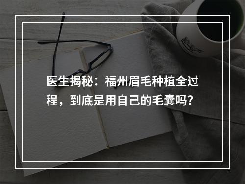 医生揭秘：福州眉毛种植全过程，到底是用自己的毛囊吗？