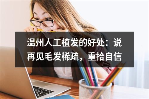 温州人工植发的好处：说再见毛发稀疏，重拾自信