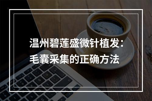 温州碧莲盛微针植发：毛囊采集的正确方法