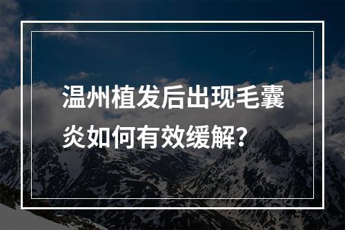 温州植发后出现毛囊炎如何有效缓解？