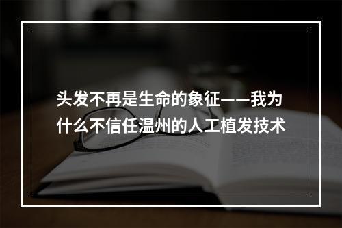 头发不再是生命的象征——我为什么不信任温州的人工植发技术