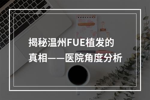 揭秘温州FUE植发的真相——医院角度分析