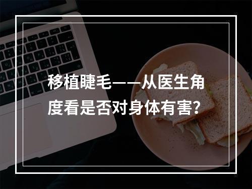 移植睫毛——从医生角度看是否对身体有害？