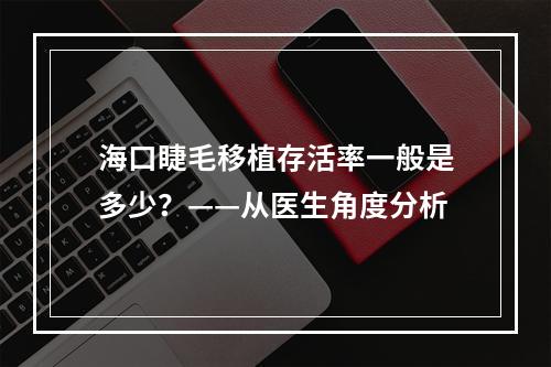 海口睫毛移植存活率一般是多少？——从医生角度分析