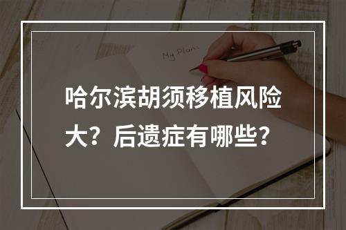 哈尔滨胡须移植风险大？后遗症有哪些？