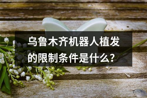 乌鲁木齐机器人植发的限制条件是什么？