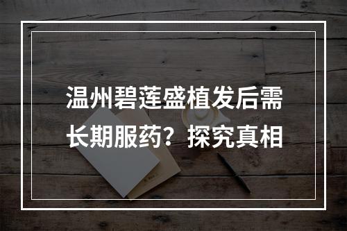 温州碧莲盛植发后需长期服药？探究真相